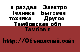  в раздел : Электро-Техника » Бытовая техника »  » Другое . Тамбовская обл.,Тамбов г.